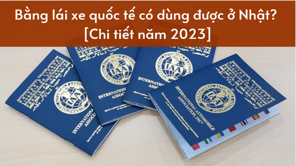 Bằng lái xe quốc tế có dùng được ở Nhật? [Chi tiết năm 2023]