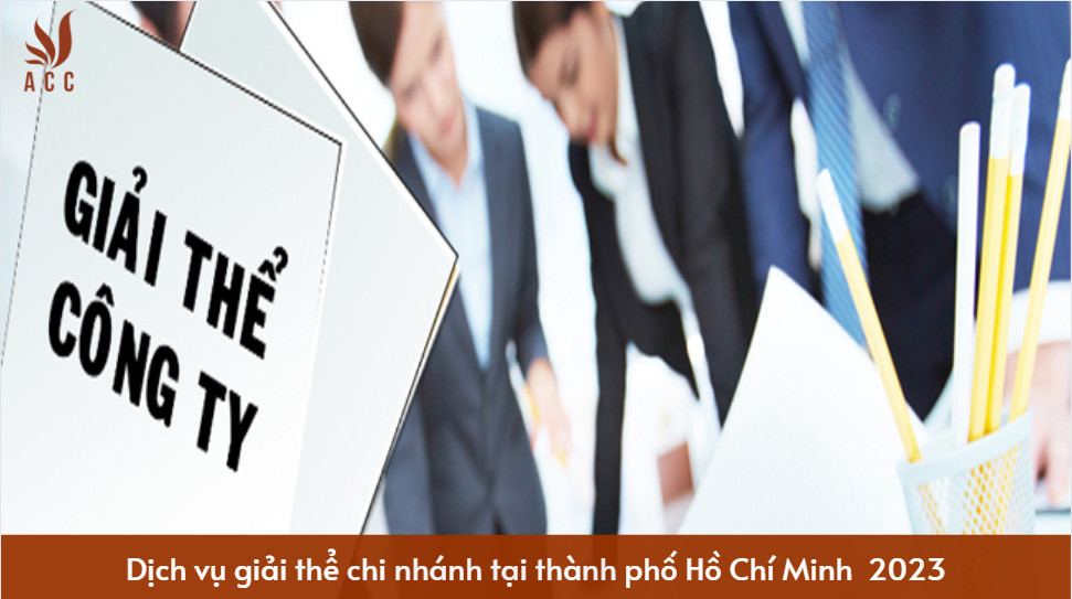 Dịch vụ giải thể chi nhánh tại thành phố Hồ Chí Minh  2023