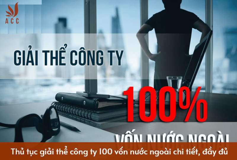 Thủ tục giải thể công ty 100 vốn nước ngoài chi tiết, đầy đủ