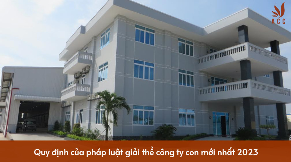 Quy định của pháp luật giải thể công ty con mới nhất 2023