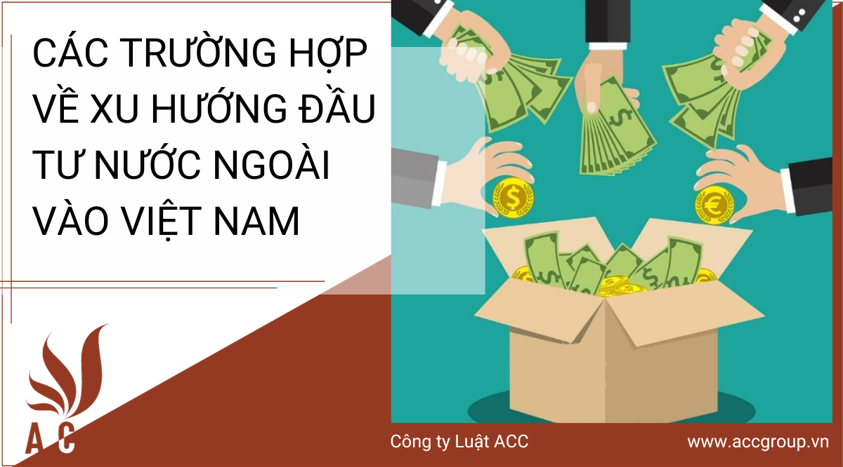 cac-truong-hop-ve-xu-huong-dau-tu-nuoc-ngoai-vao-viet-nam