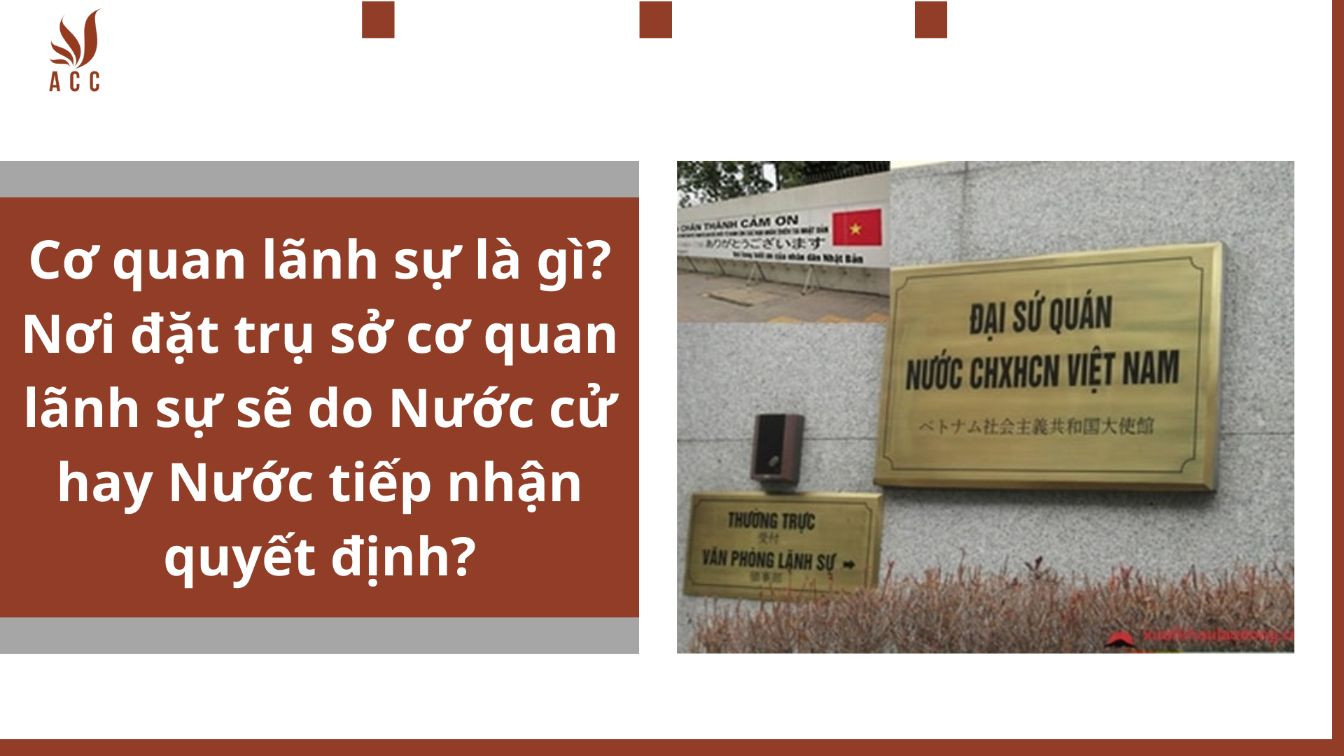 Cơ quan lãnh sự là gì? Nơi đặt trụ sở cơ quan lãnh sự sẽ do Nước cử hay Nước tiếp nhận quyết định?