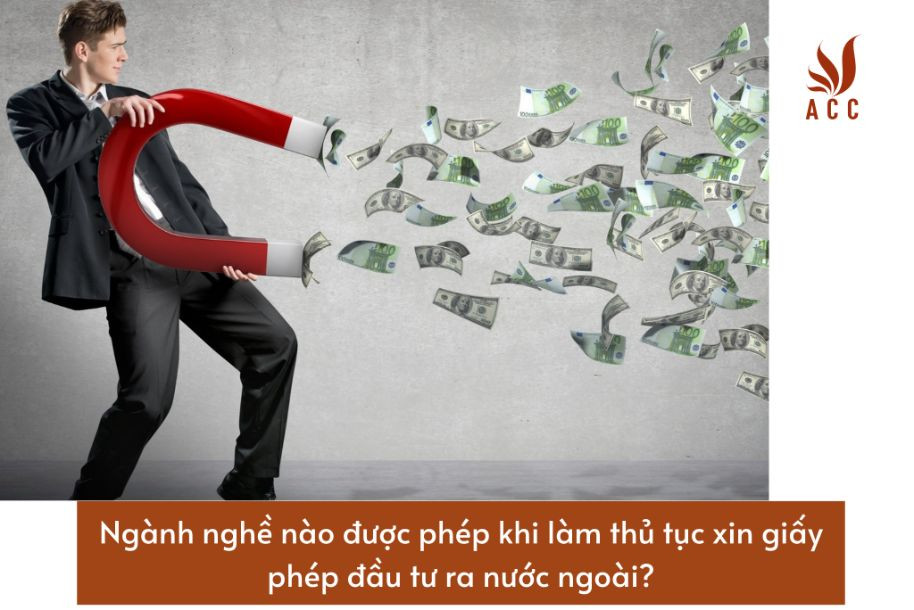 nhung-nganh-nghe-nao-duoc-phep-khi-lam-thu-tuc-xin-giay-phep-dau-tu-ra-nuoc-ngoai