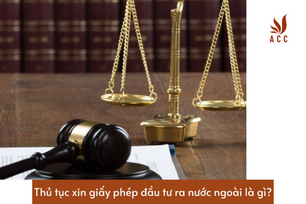 thu-tuc-xin-giay-phep-dau-tu-ra-nuoc-ngoai-la-gi