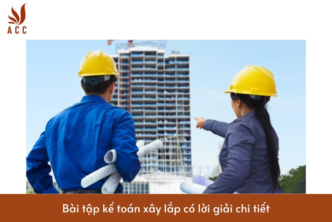Bài tập kế toán xây lắp có lời giải chi tiết