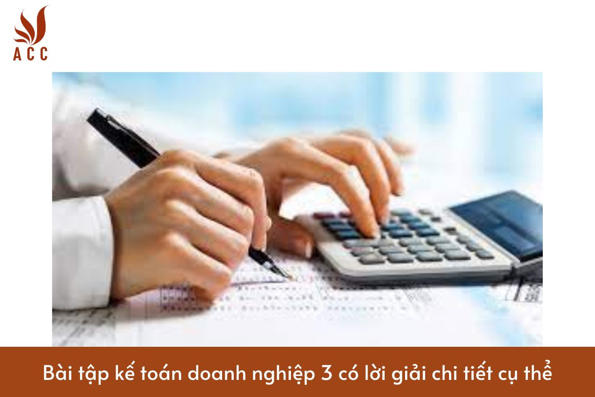 Bài tập kế toán doanh nghiệp 3 có lời giải chi tiết cụ thể