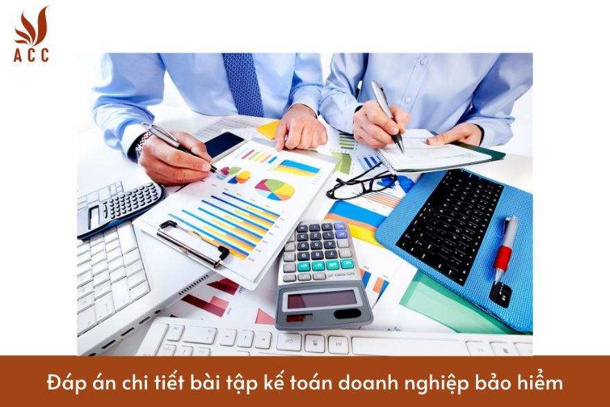 Đáp án chi tiết bài tập kế toán doanh nghiệp bảo hiểm
