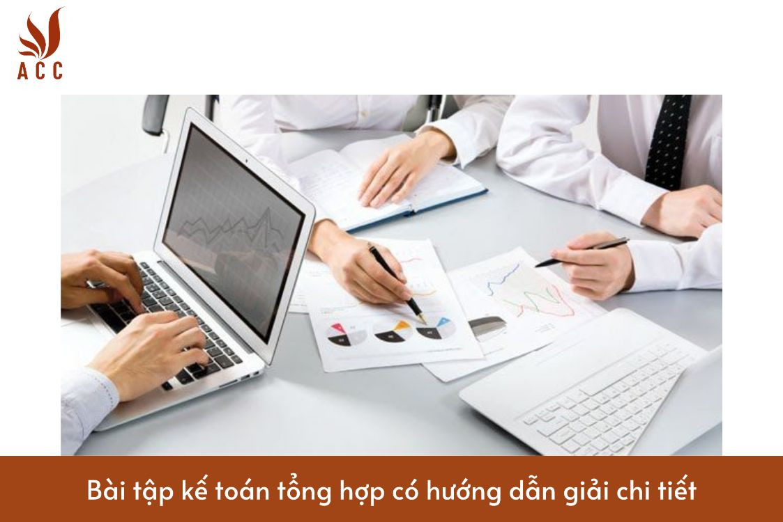 Bài tập kế toán tổng hợp có hướng dẫn giải chi tiết