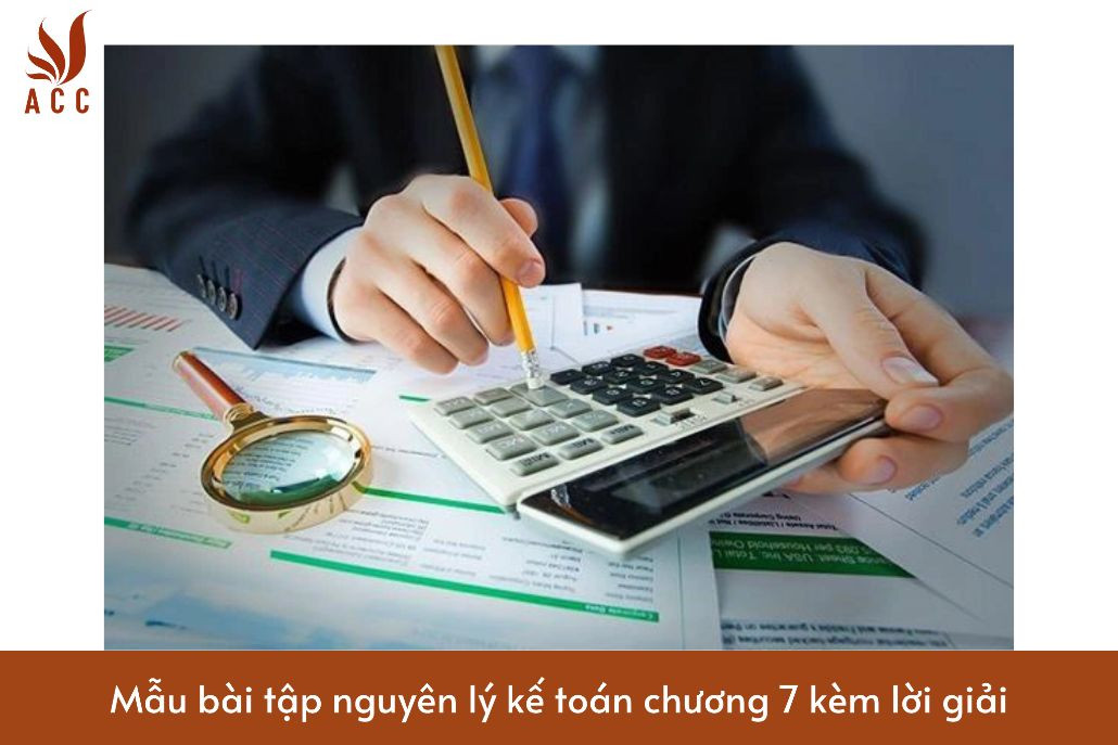 Mẫu bài tập nguyên lý kế toán chương 7 kèm lời giải