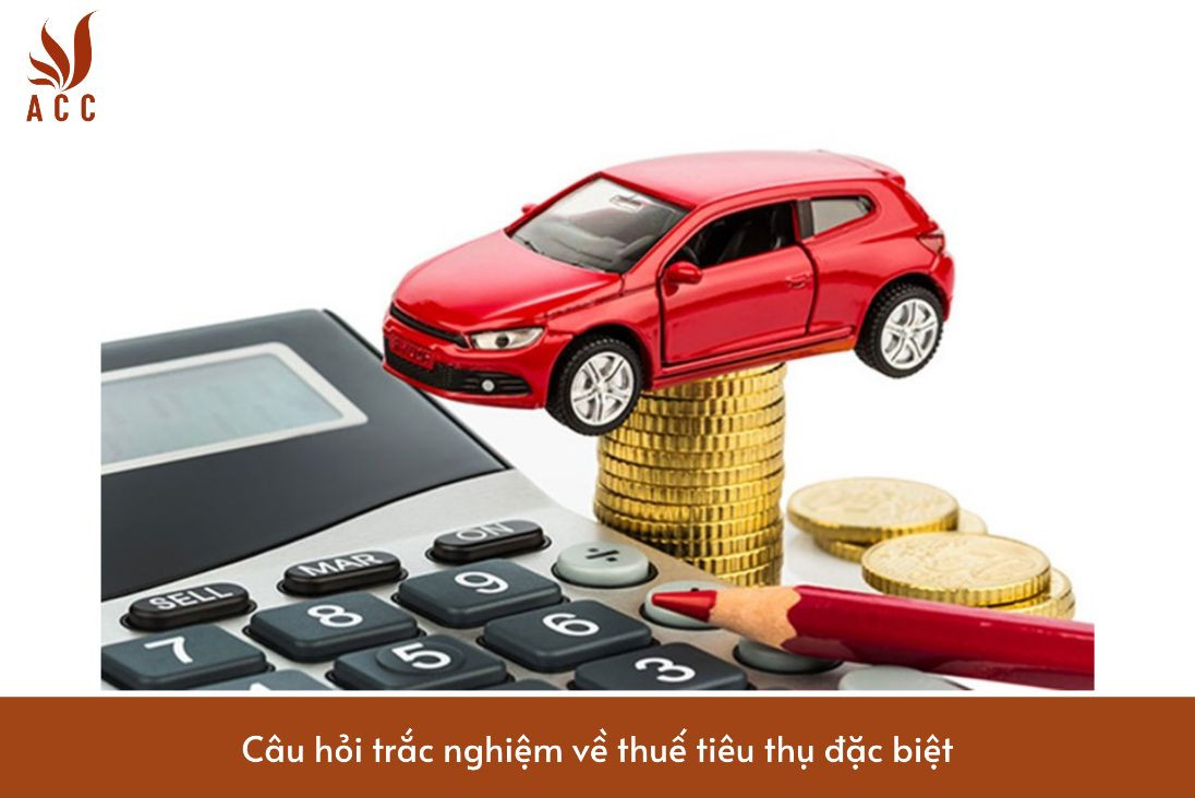 Câu hỏi trắc nghiệm về thuế tiêu thụ đặc biệt