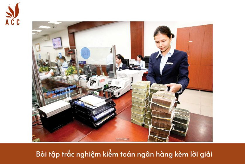 Bài tập trắc nghiệm kiểm toán ngân hàng kèm lời giải