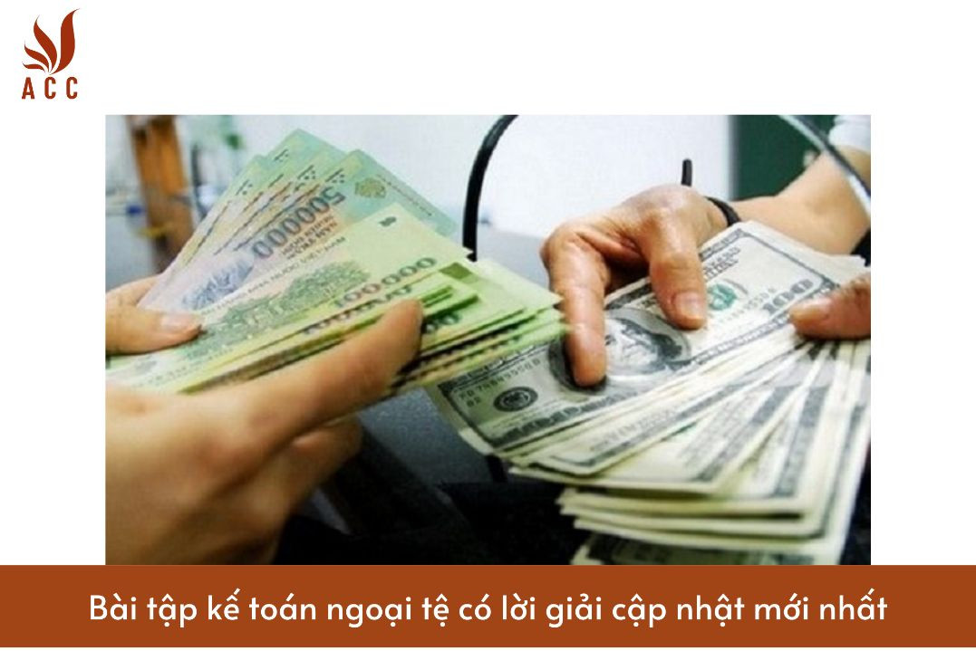 Bài tập kế toán ngoại tệ có lời giải cập nhật mới nhất