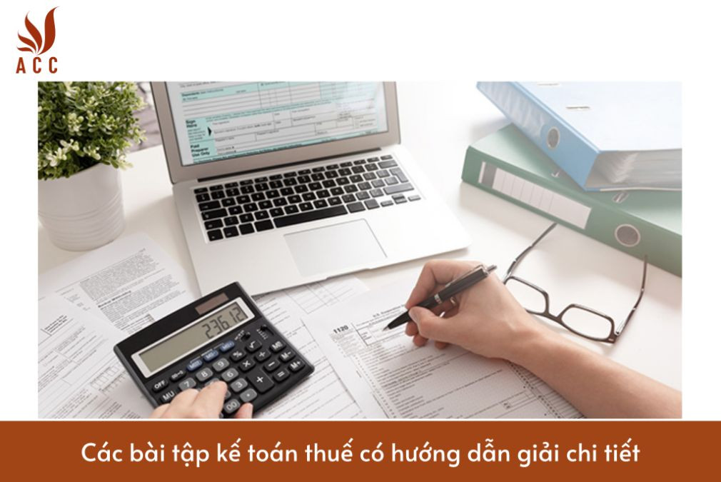 Các bài tập kế toán thuế có hướng dẫn giải chi tiết