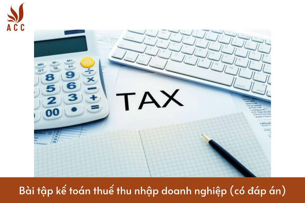 Bài tập kế toán thuế thu nhập doanh nghiệp (có đáp án)