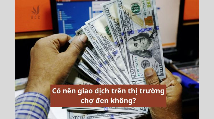 Có nên giao dịch trên thị trường chợ đen không?