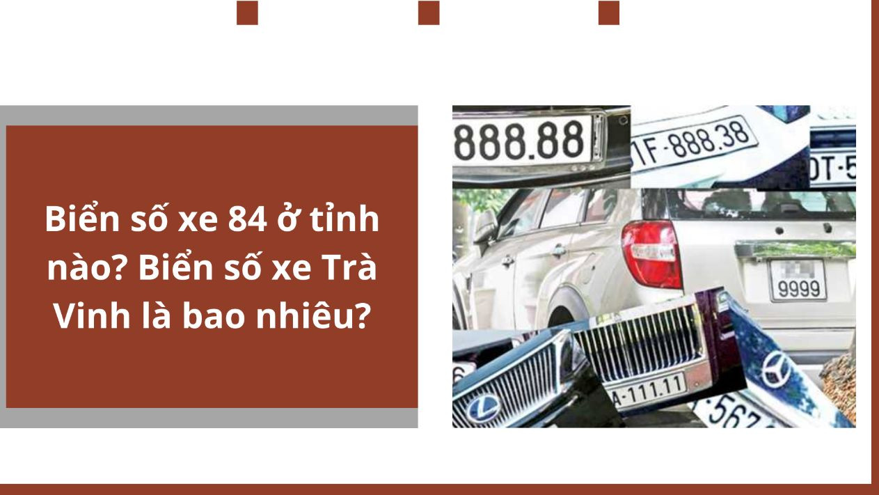 Biển số xe 84 ở tỉnh nào? Biển số xe Trà Vinh là bao nhiêu?