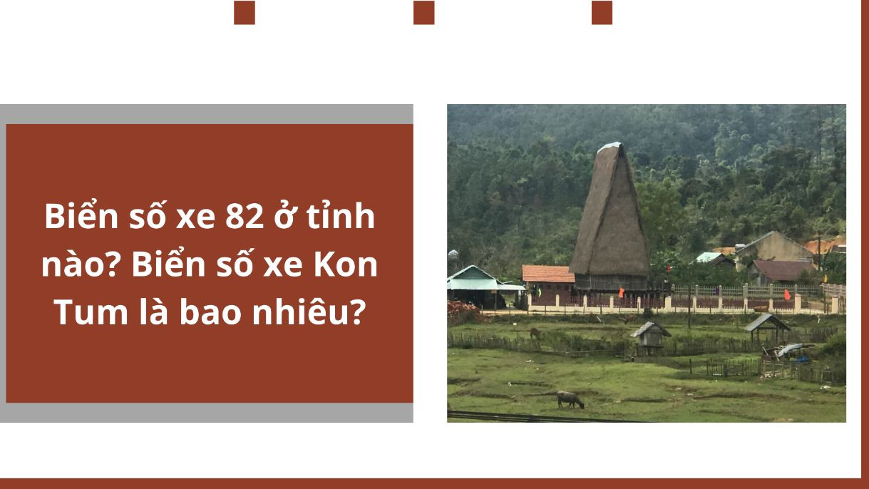 Biển số xe 82 ở tỉnh nào? Biển số xe Kon Tum là bao nhiêu?