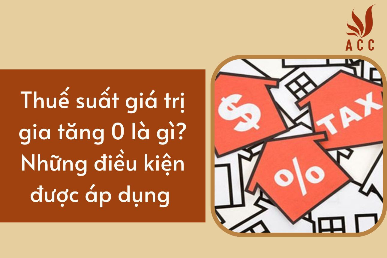 Thuế suất giá trị gia tăng 0 là gì? Những điều kiện được áp dụng