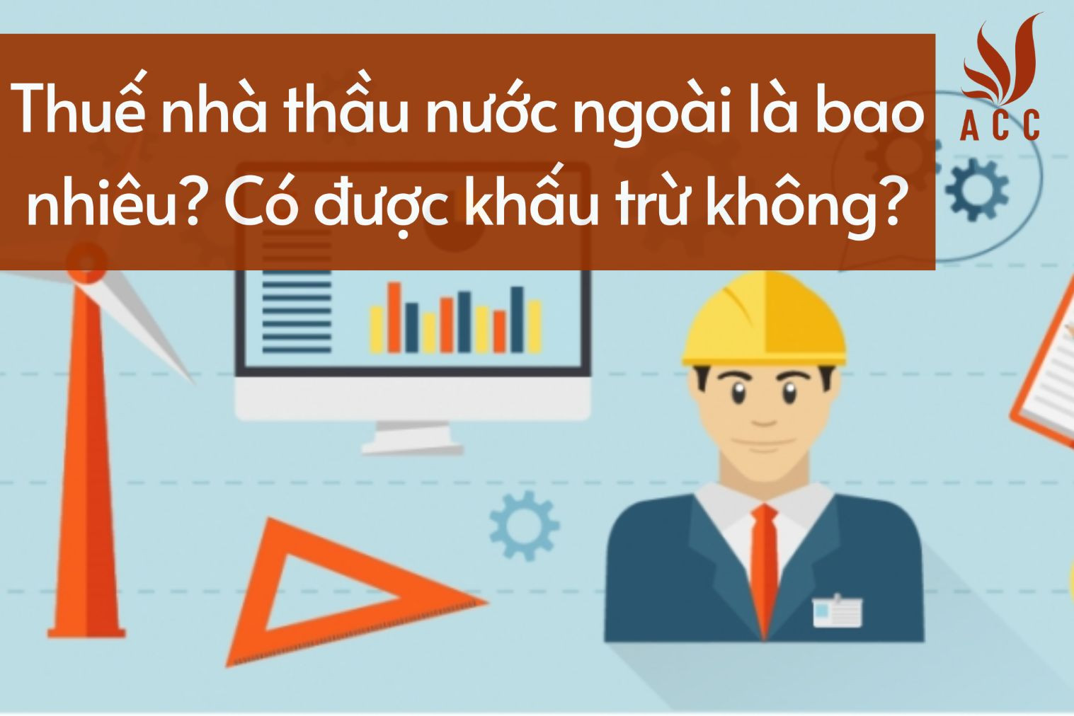 Thuế nhà thầu nước ngoài là bao nhiêu? Có được khấu trừ không?