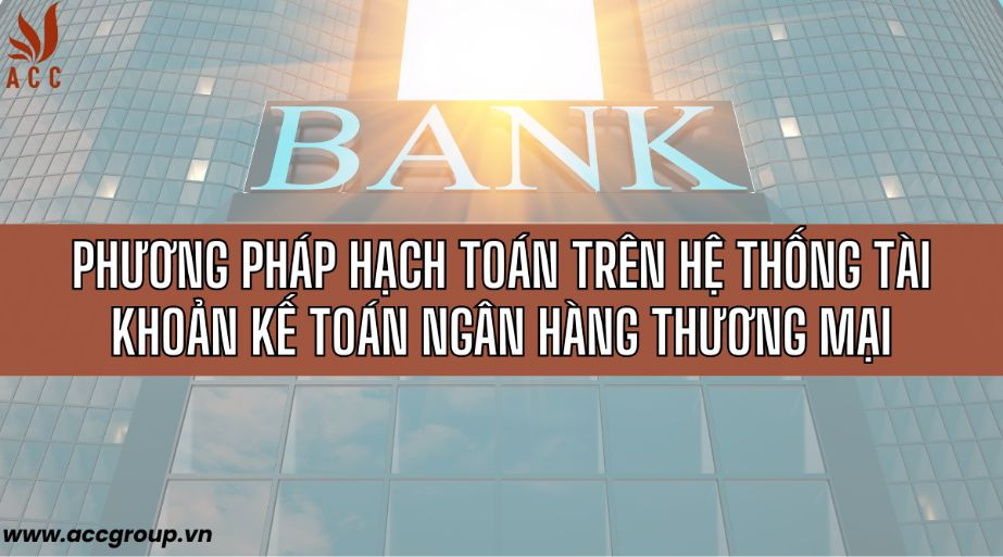 Phương pháp hạch toán trên hệ thống tài khoản kế toán ngân hàng thương mại