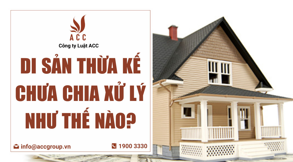 Di sản thừa kế chưa chia xử lý như thế nào?