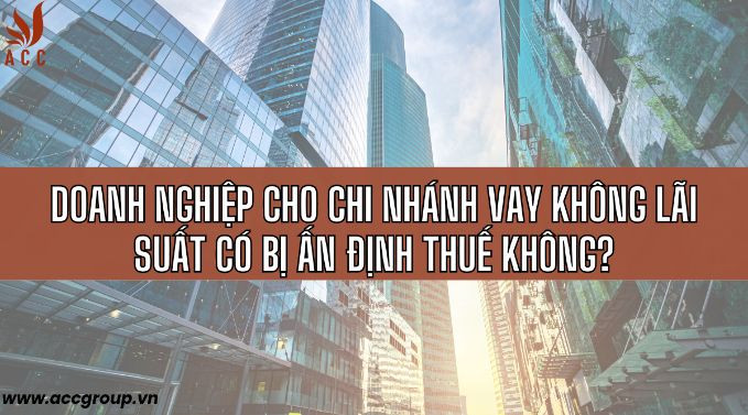 Doanh nghiệp cho chi nhánh vay không lãi suất có bị ấn định thuế không?