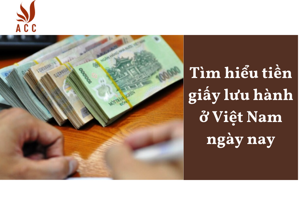 Tìm hiểu tiền giấy lưu hành ở Việt Nam ngày nay