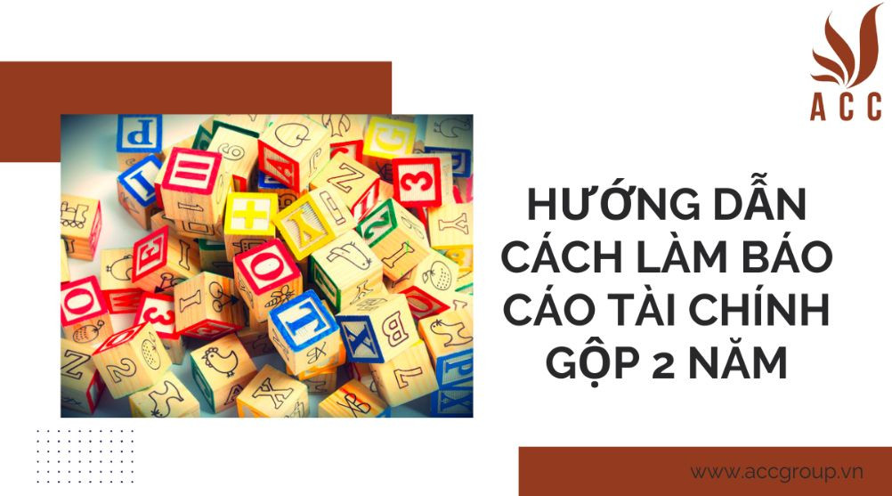 Hướng dẫn cách làm báo cáo tài chính gộp 2 năm