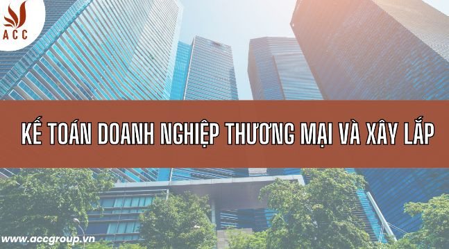 Kế toán doanh nghiệp thương mại và xây lắp