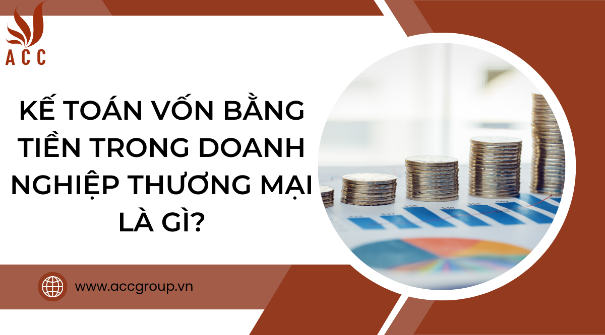 Kế toán vốn bằng tiền trong doanh nghiệp thương mại là gì?