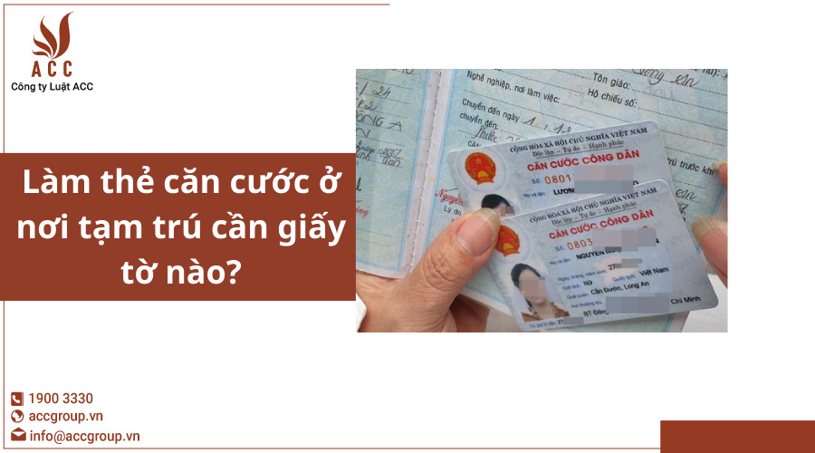 Làm thẻ căn cước ở nơi tạm trú cần giấy tờ nào?