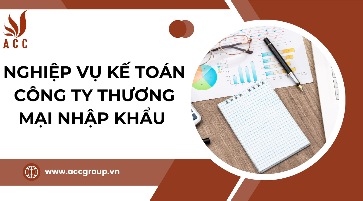 Nghiệp vụ kế toán công ty thương mại nhập khẩu