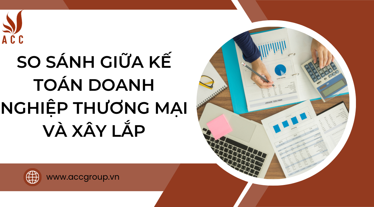 So sánh giữa kế toán doanh nghiệp thương mại và xây lắp
