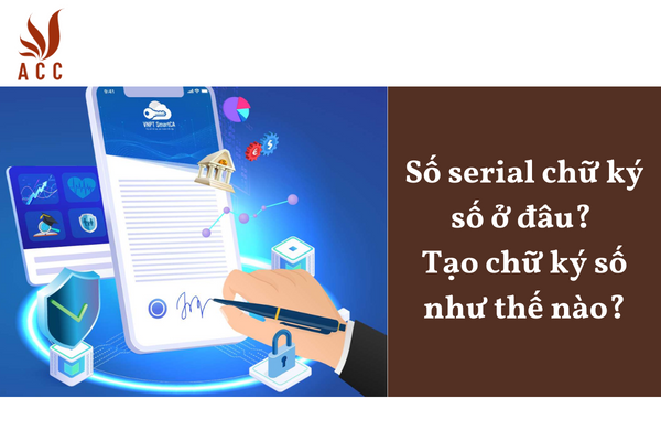 Số serial chữ ký số ở đâu? Tạo chữ ký số như thế nào?