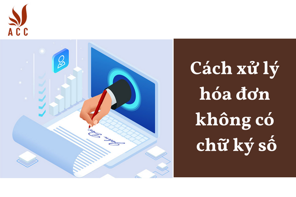 Cách xử lý hóa đơn không có chữ ký số
