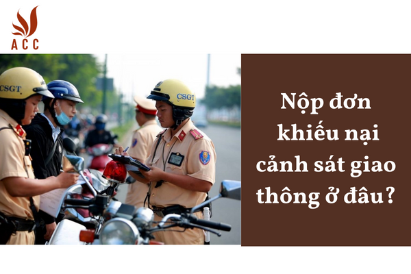 Nộp đơn khiếu nại cảnh sát giao thông ở đâu?