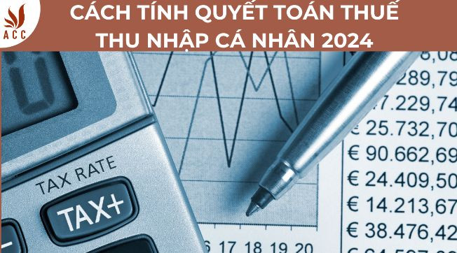 Cách tính quyết toán thuế thu nhập cá nhân 2024