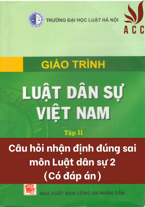 Câu hỏi nhận định đúng sai môn Luật dân sự 2 (Có đáp án)