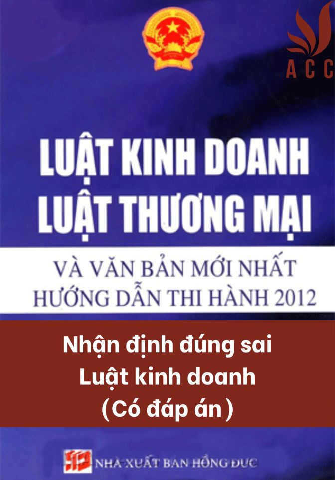 Câu hỏi nhận định đúng sai Luật kinh doanh (Có đáp án)