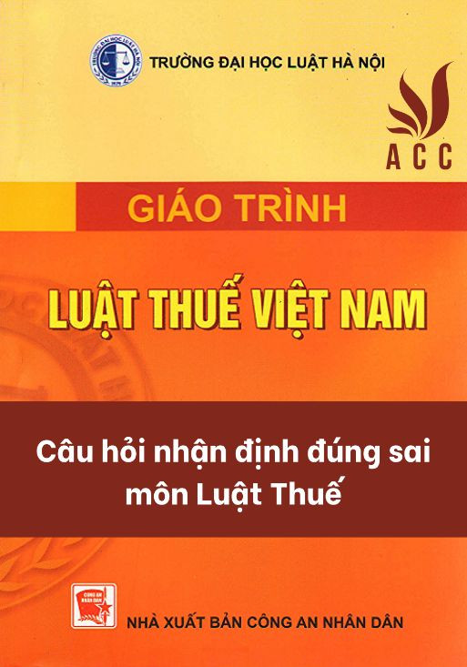 Câu hỏi nhận định đúng sai môn Luật thuế (Có đáp án)