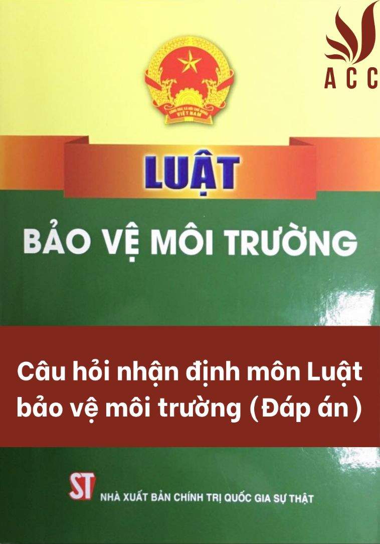 Câu hỏi nhận định môn Luật bảo vệ môi trường (Đáp án)