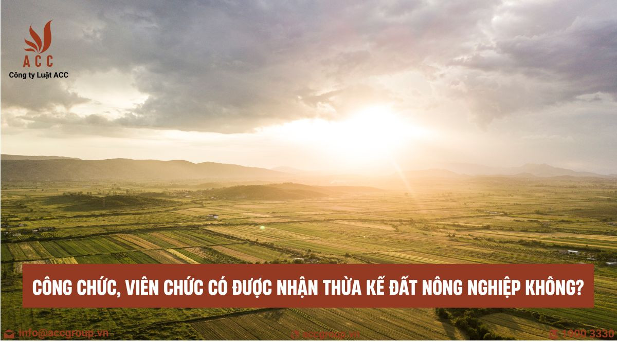 Công chức, viên chức có được nhận thừa kế đất nông nghiệp không