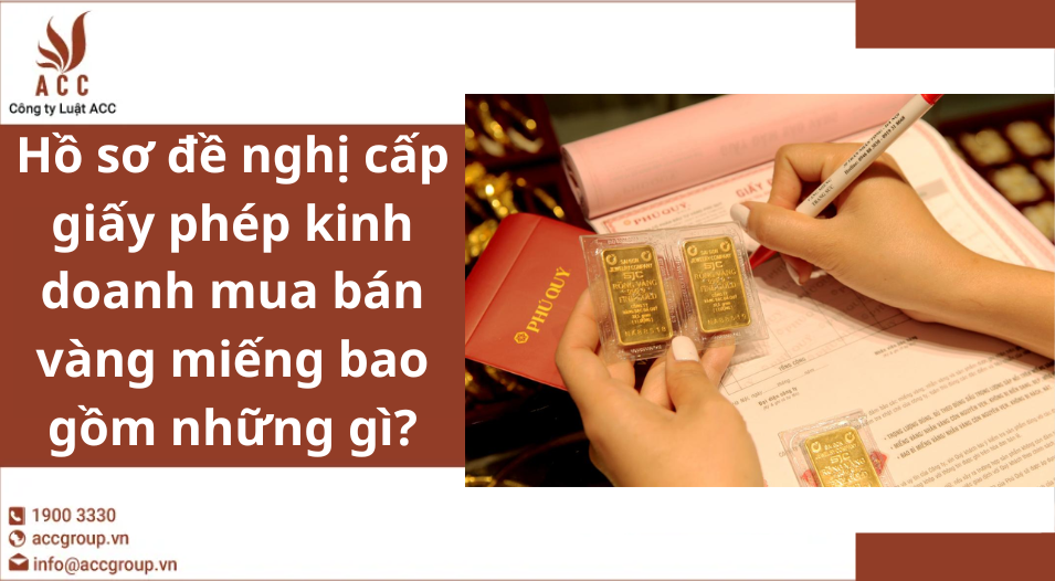 Hồ sơ đề nghị cấp giấy phép kinh doanh mua bán vàng miếng bao gồm những gì?