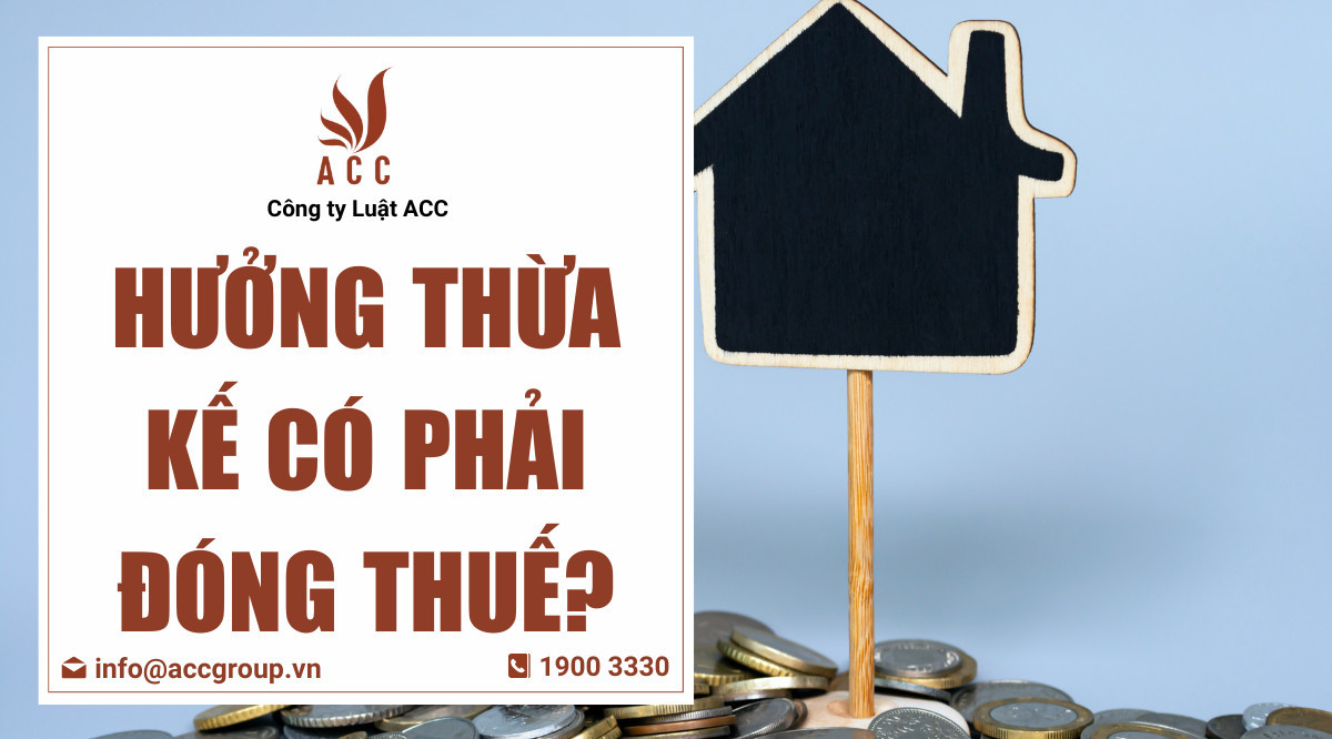 Hưởng thừa kế có phải đóng thuế?