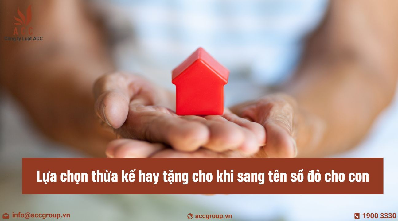 Lựa chọn thừa kế hay tặng cho khi sang tên sổ đỏ cho con