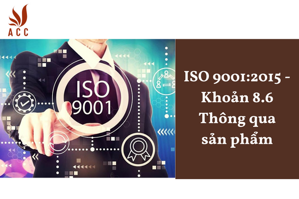 ISO 9001:2015 - Khoản 8.6 Thông qua sản phẩm