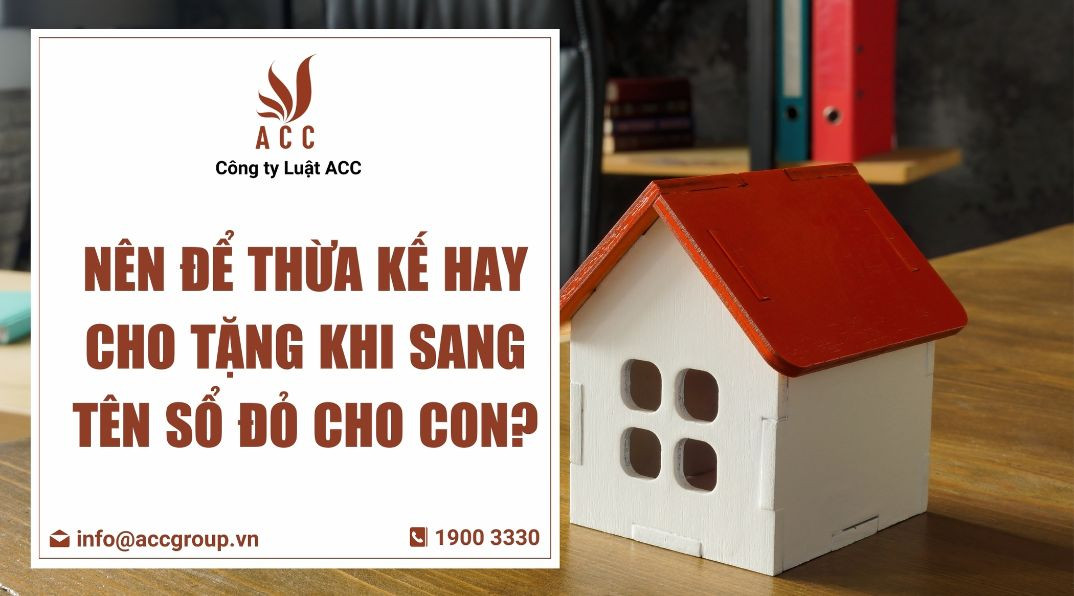 Nên để thừa kế hay cho tặng khi sang tên sổ đỏ cho con