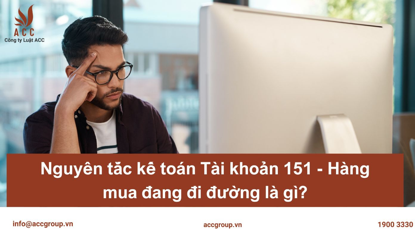 Nguyên tắc kế toán Tài khoản 151 - Hàng mua đang đi đường là gì