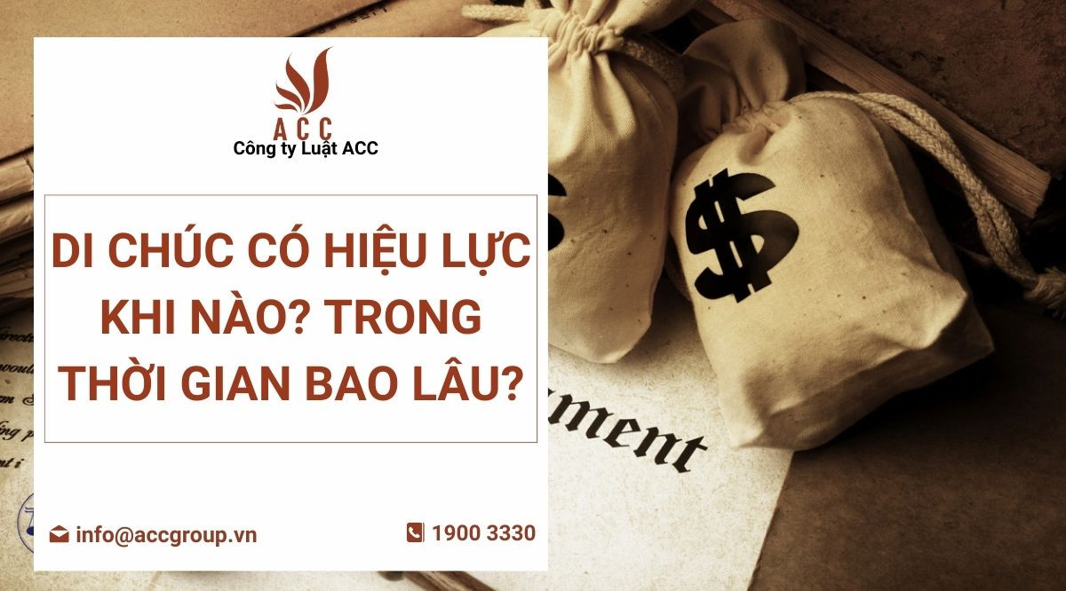 Di chúc có hiệu lực khi nào? Trong thời gian bao lâu?