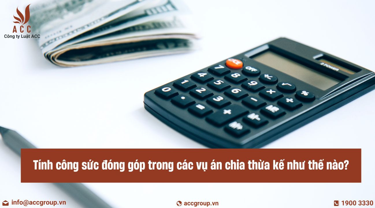 Tính công sức đóng góp trong các vụ án chia thừa kế như thế nào